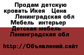 Продам детскую кровать Икея › Цена ­ 5 000 - Ленинградская обл. Мебель, интерьер » Детская мебель   . Ленинградская обл.